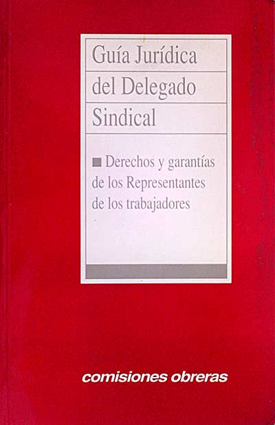 Guía Jurídica del Delegado Sindical. Derechos y garantías de los Representantes de los trabajadores.
