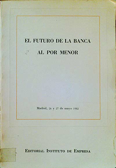 El futuro de la banca al por menor. Madrid, 26 y 27 de mayo 1982
