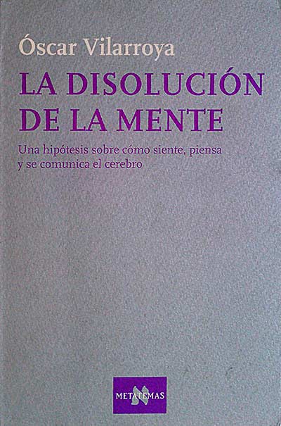 La disolución de la mente. Una hipótesis sobre cómo siente, piensa y se comunica el cerebro