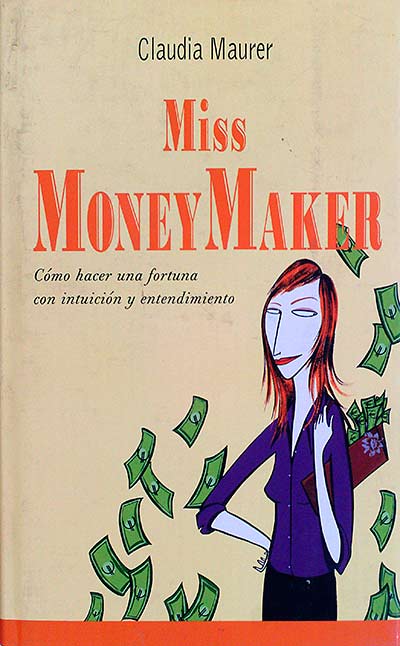 Miss Money Maker. Cómo hacer una fortuna con intuición y entendimiento
