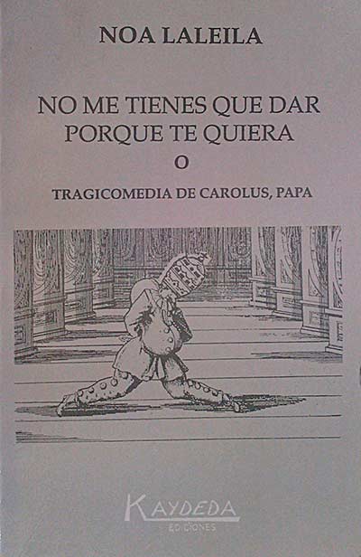 No me tienes que dar porque te quiera o tragicomedia de Carolus, Papa